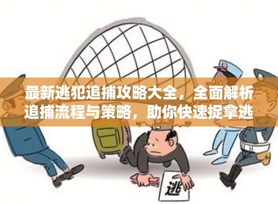 最新逃犯追捕攻略大全，全面解析追捕流程与策略，助你快速捉拿逃犯！