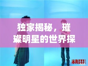 独家揭秘，璀璨明星的世界探秘之旅——深入了解她的成长与魅力