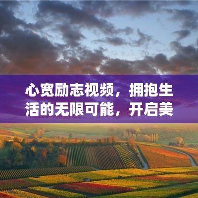 心宽励志视频，拥抱生活的无限可能，开启美好人生之旅！