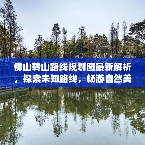 佛山转山路线规划图最新解析，探索未知路线，畅游自然美景！
