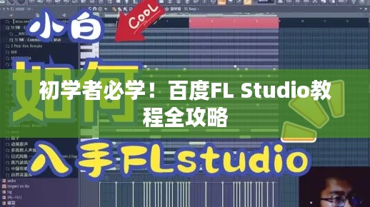 初学者必学！百度FL Studio教程全攻略