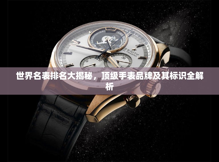 世界名表排名大揭秘，顶级手表品牌及其标识全解析
