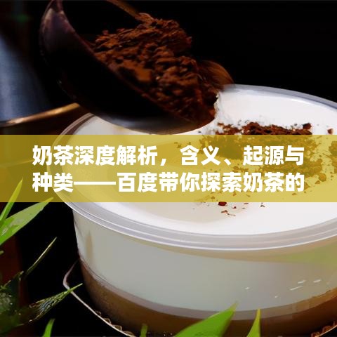 奶茶深度解析，含义、起源与种类——百度带你探索奶茶的世界
