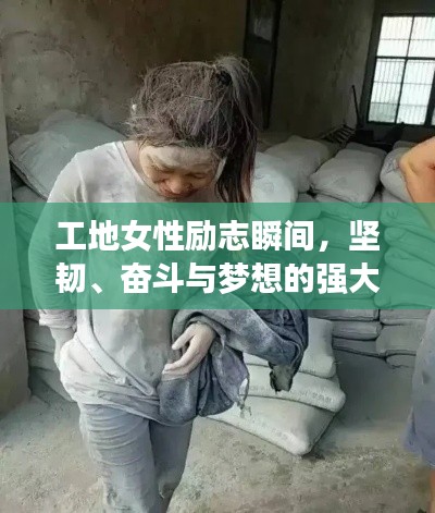 工地女性励志瞬间，坚韧、奋斗与梦想的强大力量展现！