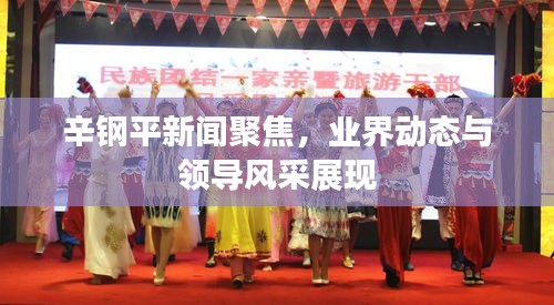 辛钢平新闻聚焦，业界动态与领导风采展现