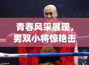 青春风采展现，男双小将惊艳击败前世界排名选手