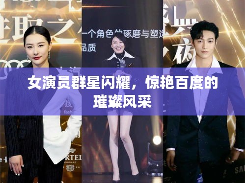 女演员群星闪耀，惊艳百度的璀璨风采